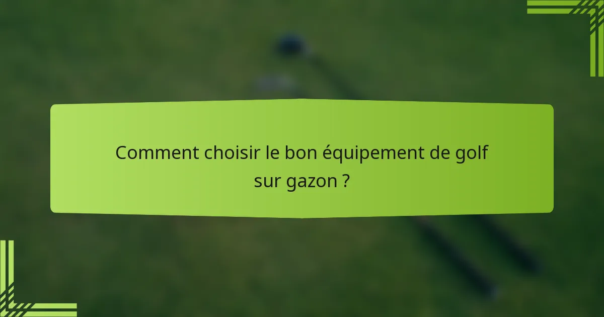 Comment choisir le bon équipement de golf sur gazon ?