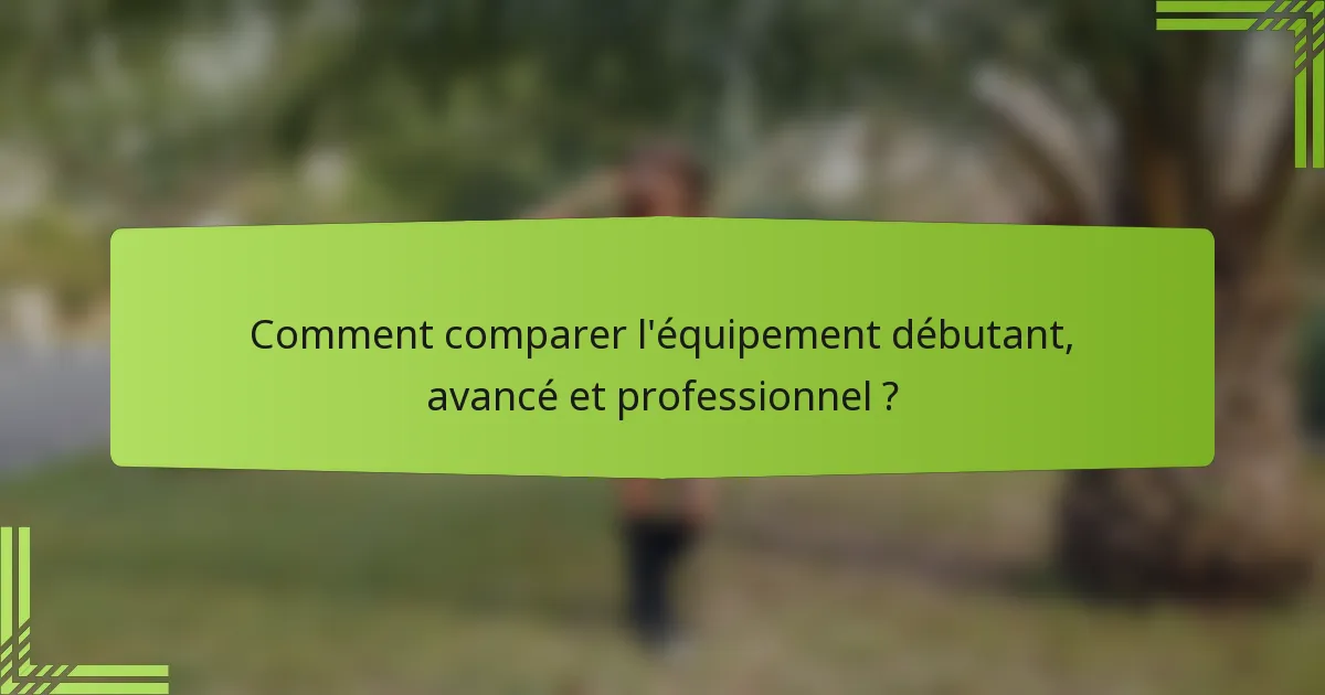 Comment comparer l'équipement débutant, avancé et professionnel ?
