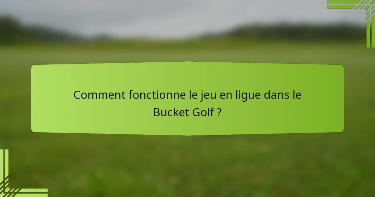 Comment fonctionne le jeu en ligue dans le Bucket Golf ?