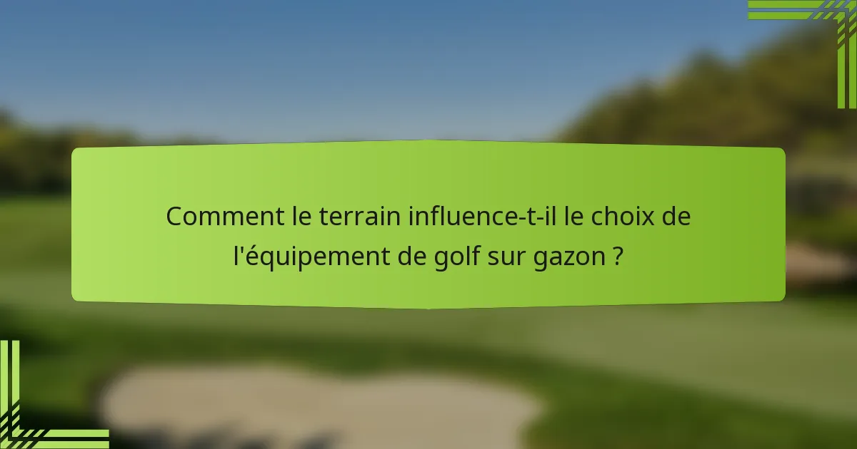 Comment le terrain influence-t-il le choix de l'équipement de golf sur gazon ?