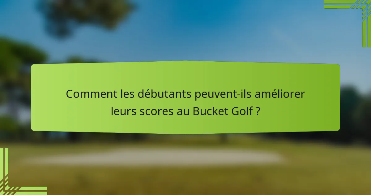 Comment les débutants peuvent-ils améliorer leurs scores au Bucket Golf ?