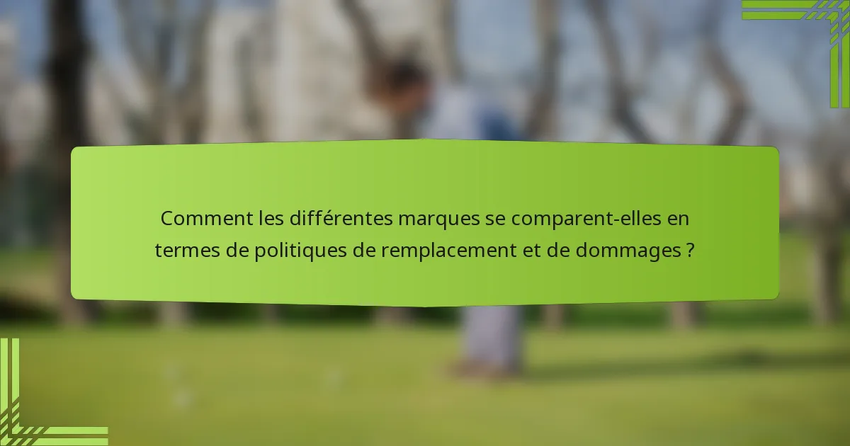Comment les différentes marques se comparent-elles en termes de politiques de remplacement et de dommages ?