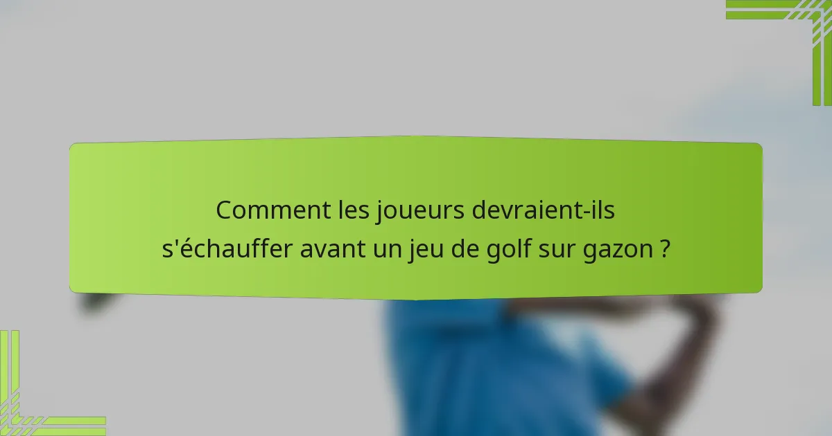 Comment les joueurs devraient-ils s'échauffer avant un jeu de golf sur gazon ?