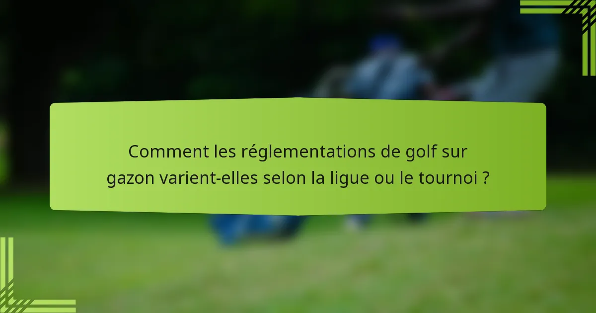 Comment les réglementations de golf sur gazon varient-elles selon la ligue ou le tournoi ?