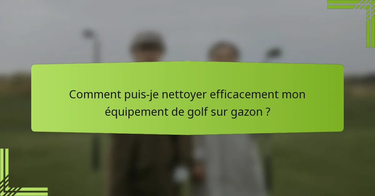 Comment puis-je nettoyer efficacement mon équipement de golf sur gazon ?