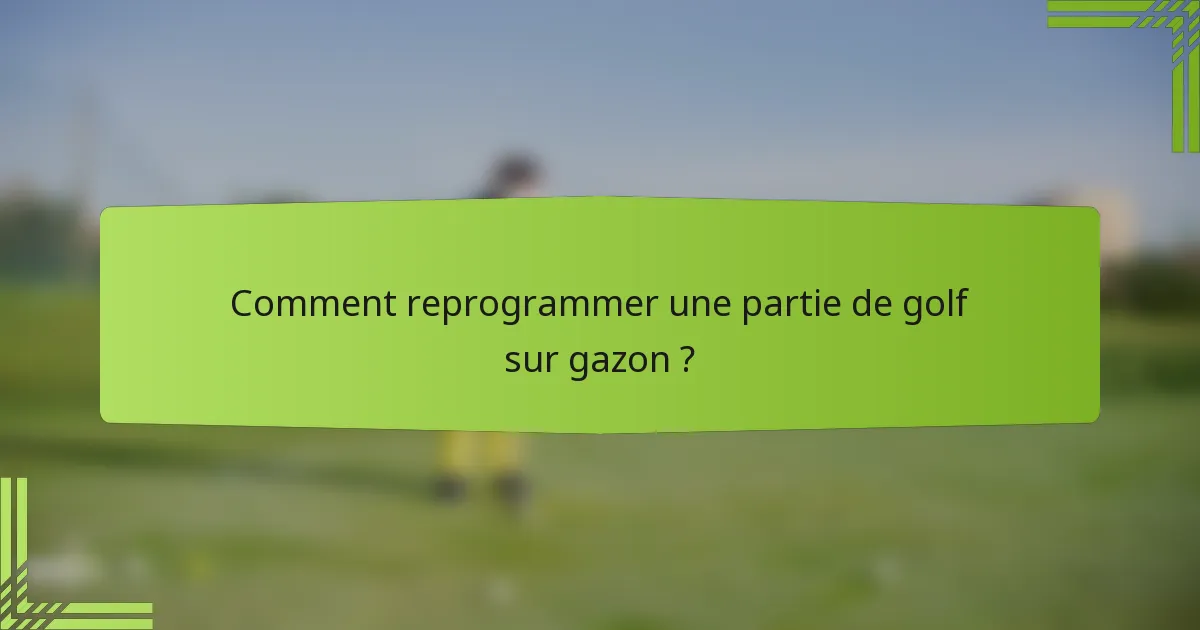 Comment reprogrammer une partie de golf sur gazon ?