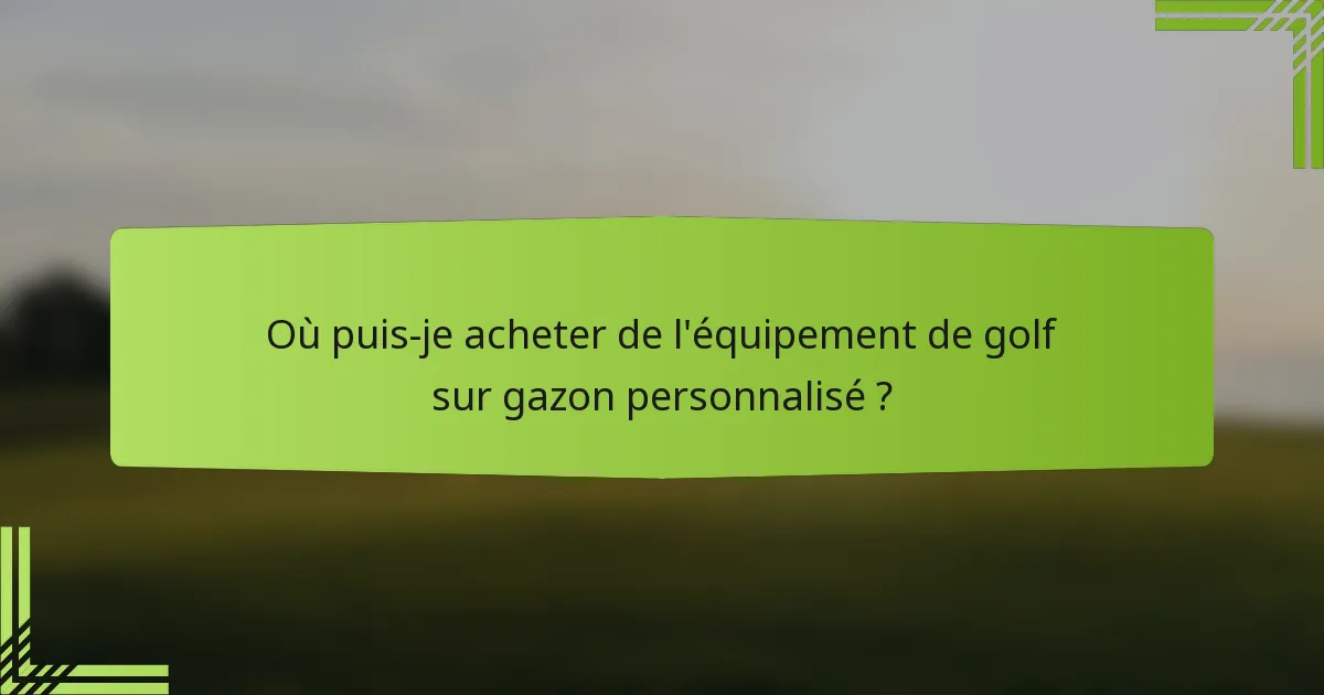 Où puis-je acheter de l'équipement de golf sur gazon personnalisé ?