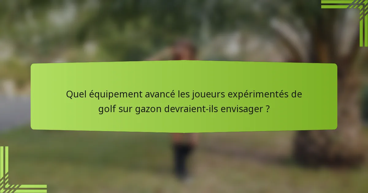 Quel équipement avancé les joueurs expérimentés de golf sur gazon devraient-ils envisager ?