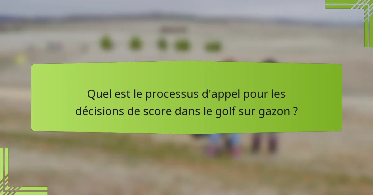 Quel est le processus d'appel pour les décisions de score dans le golf sur gazon ?