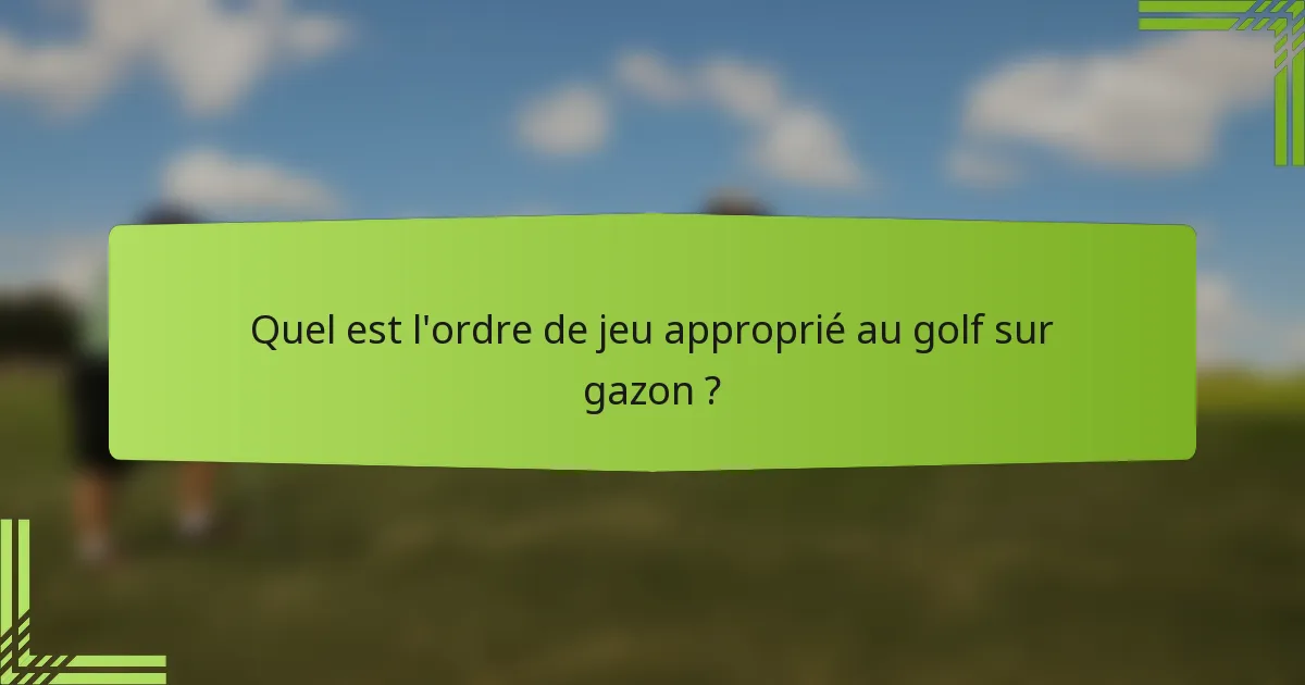 Quel est l'ordre de jeu approprié au golf sur gazon ?