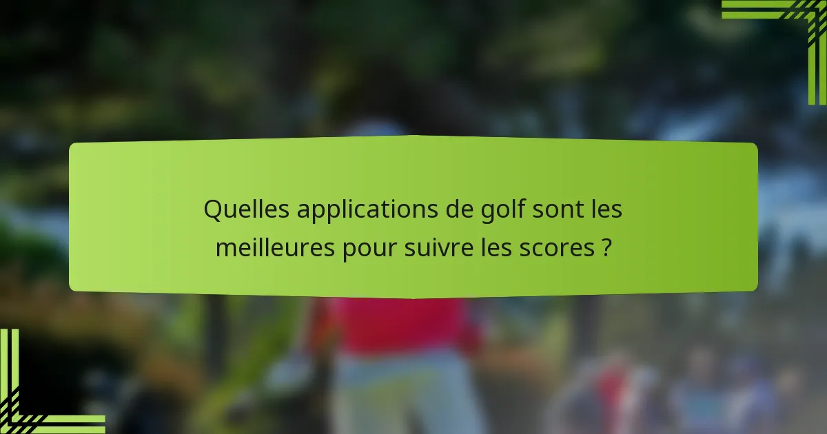 Quelles applications de golf sont les meilleures pour suivre les scores ?