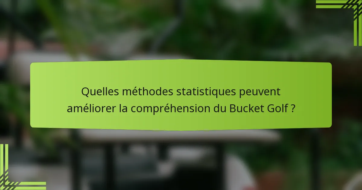 Quelles méthodes statistiques peuvent améliorer la compréhension du Bucket Golf ?
