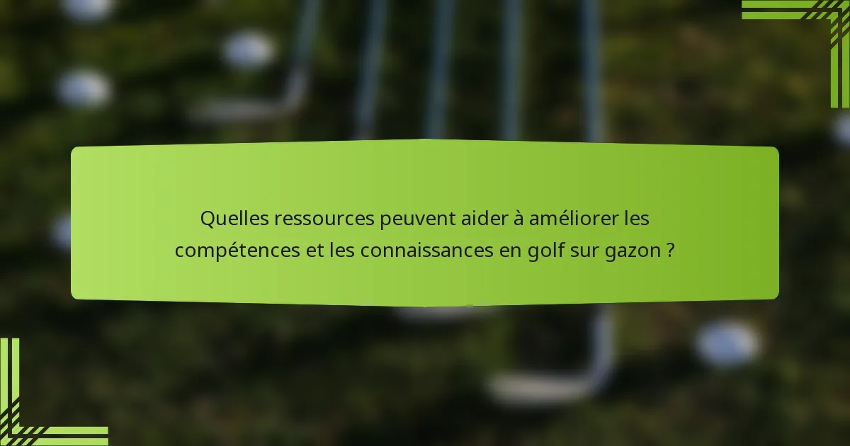 Quelles ressources peuvent aider à améliorer les compétences et les connaissances en golf sur gazon ?