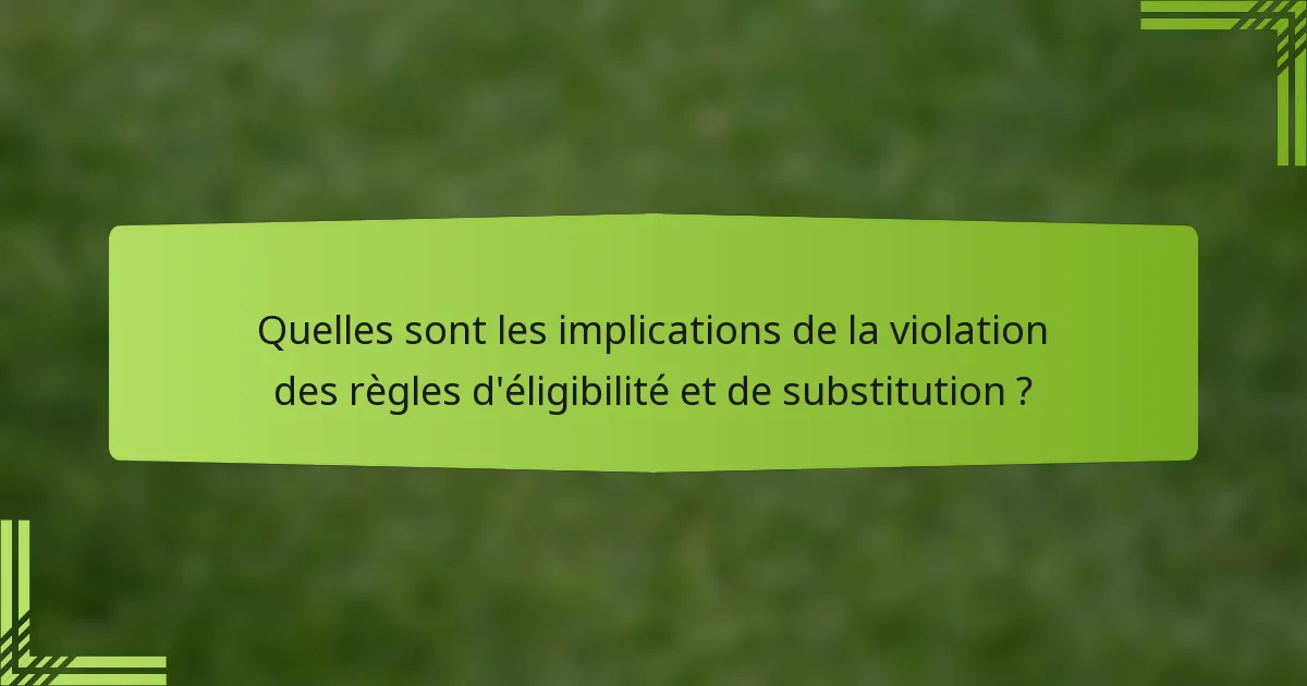 Quelles sont les implications de la violation des règles d'éligibilité et de substitution ?