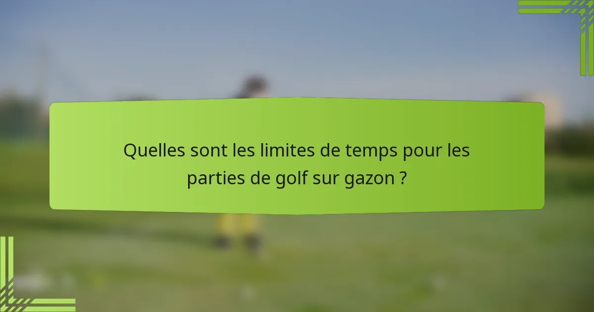 Quelles sont les limites de temps pour les parties de golf sur gazon ?