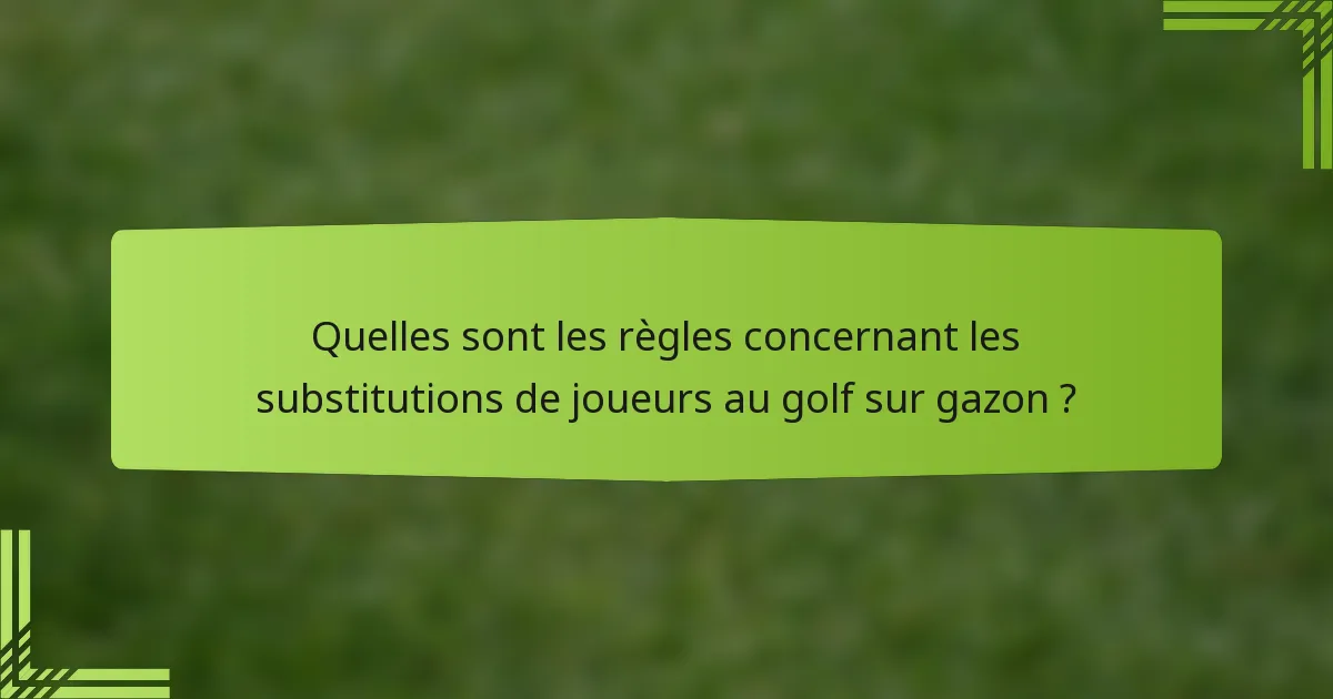 Quelles sont les règles concernant les substitutions de joueurs au golf sur gazon ?