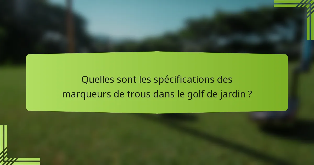 Quelles sont les spécifications des marqueurs de trous dans le golf de jardin ?