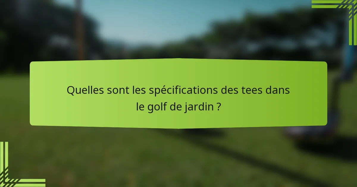 Quelles sont les spécifications des tees dans le golf de jardin ?