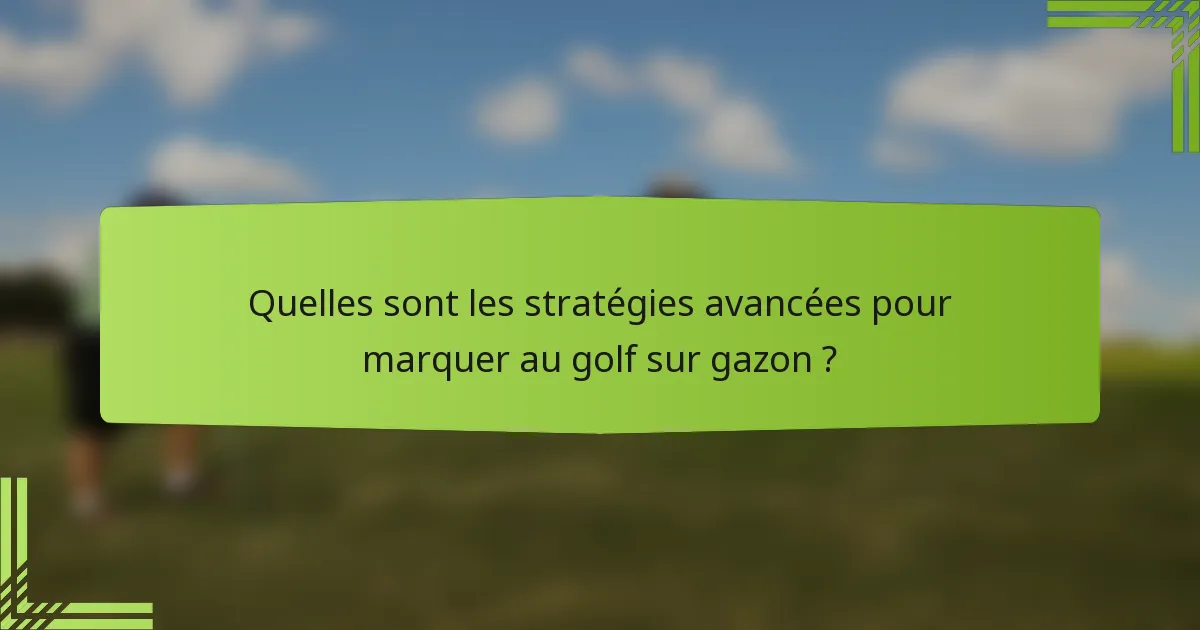 Quelles sont les stratégies avancées pour marquer au golf sur gazon ?