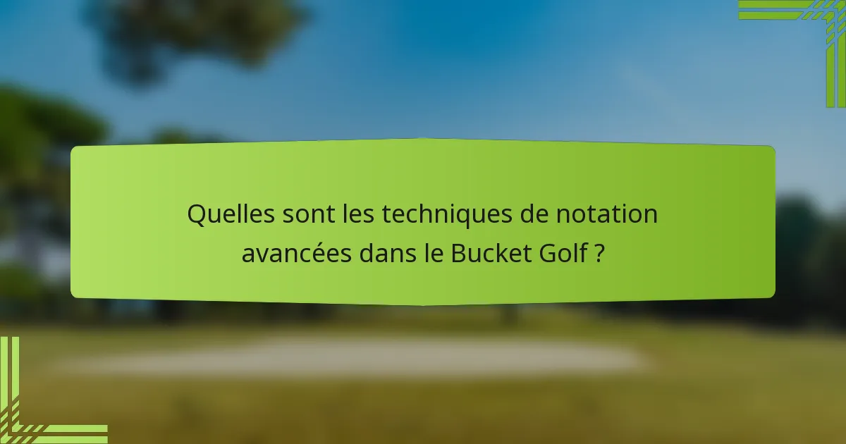 Quelles sont les techniques de notation avancées dans le Bucket Golf ?