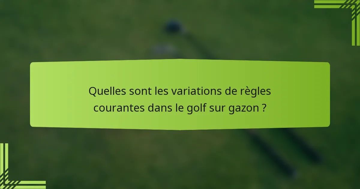 Quelles sont les variations de règles courantes dans le golf sur gazon ?