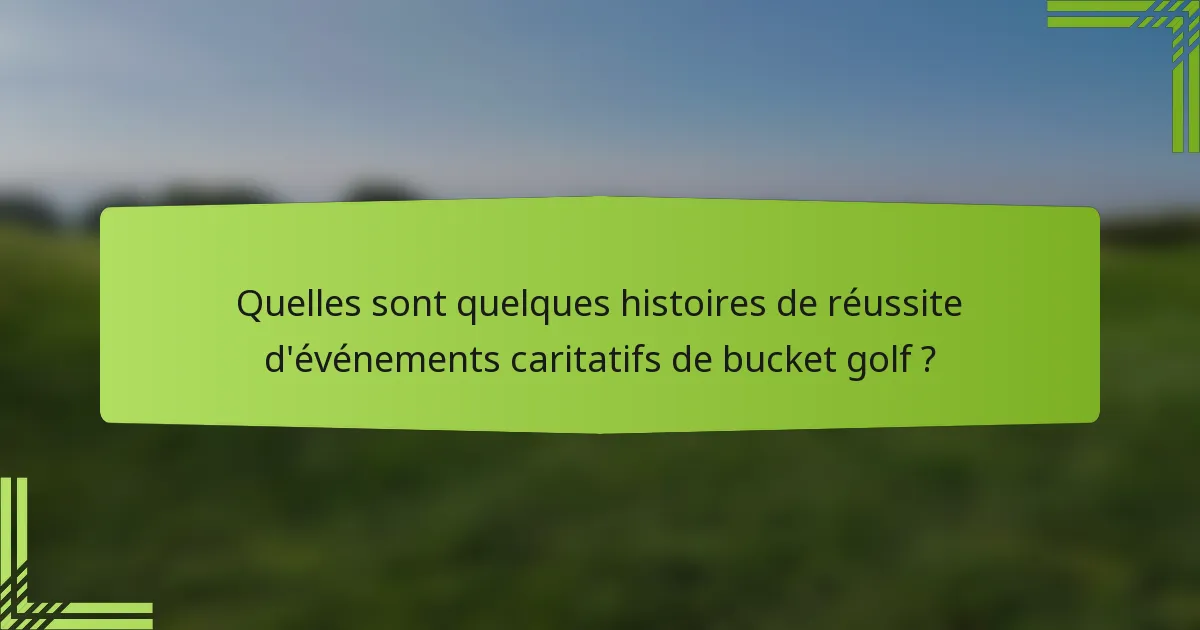 Quelles sont quelques histoires de réussite d'événements caritatifs de bucket golf ?