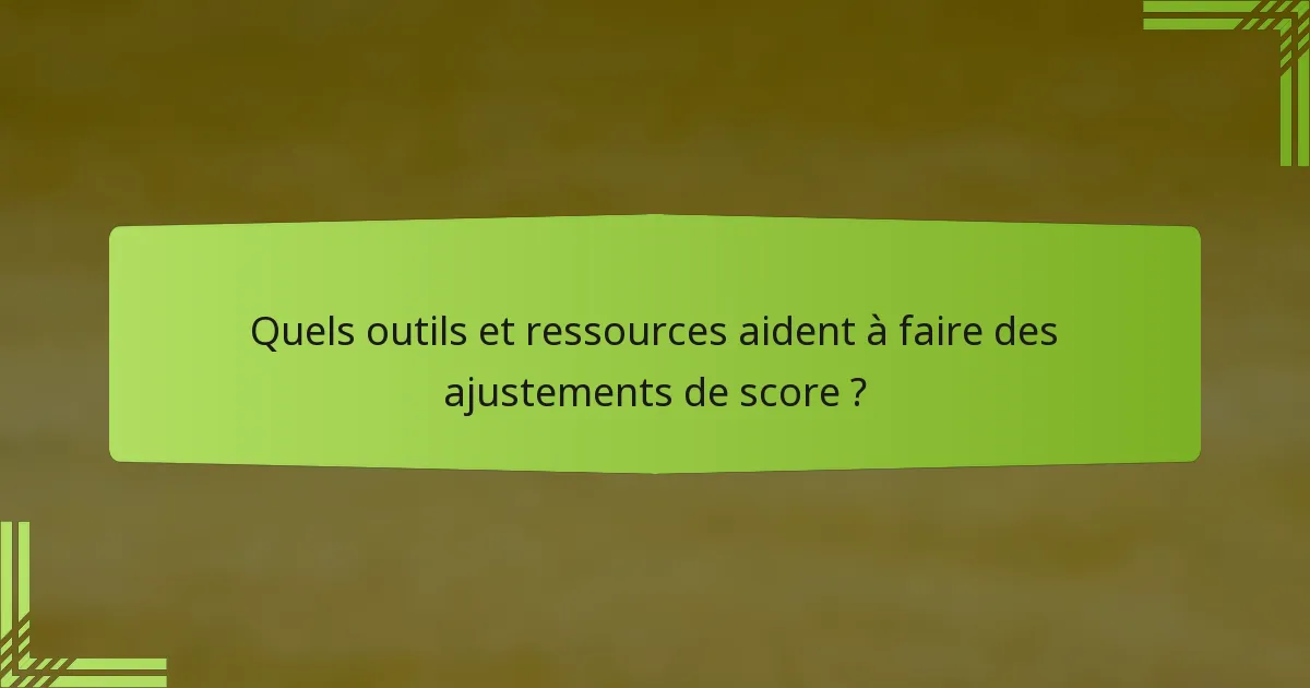 Quels outils et ressources aident à faire des ajustements de score ?