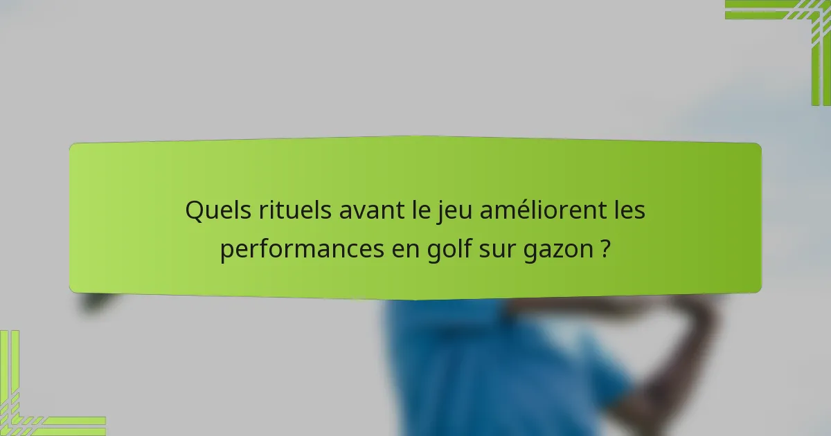 Quels rituels avant le jeu améliorent les performances en golf sur gazon ?