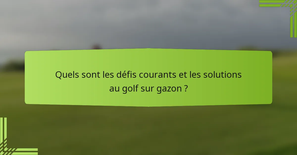 Quels sont les défis courants et les solutions au golf sur gazon ?