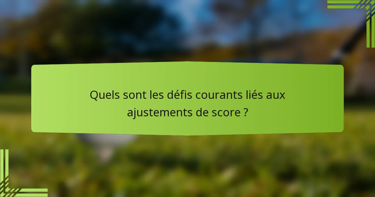 Quels sont les défis courants liés aux ajustements de score ?