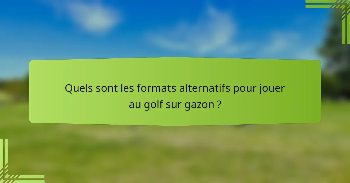 Quels sont les formats alternatifs pour jouer au golf sur gazon ?