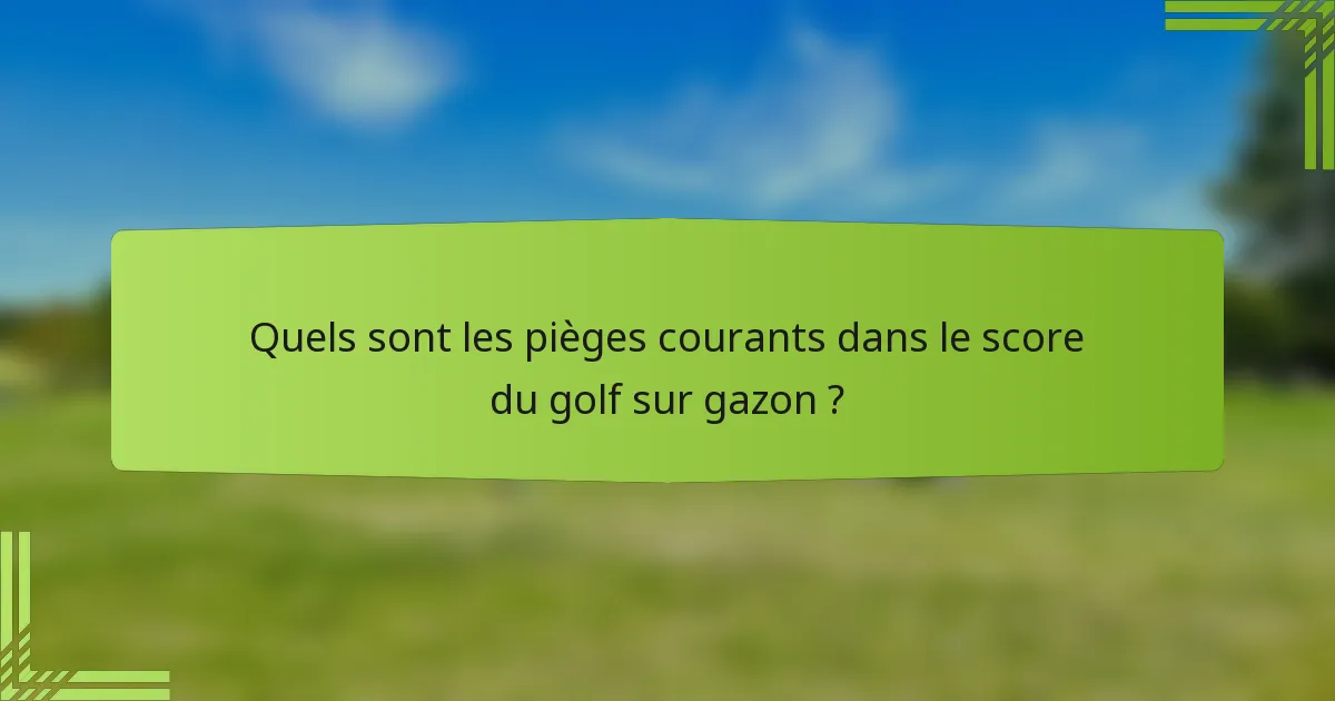 Quels sont les pièges courants dans le score du golf sur gazon ?